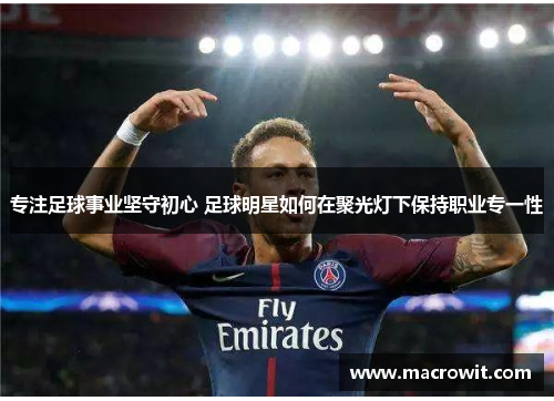 专注足球事业坚守初心 足球明星如何在聚光灯下保持职业专一性