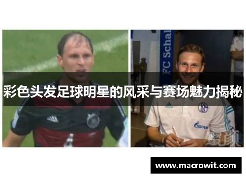 彩色头发足球明星的风采与赛场魅力揭秘