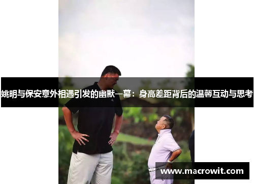 姚明与保安意外相遇引发的幽默一幕：身高差距背后的温馨互动与思考