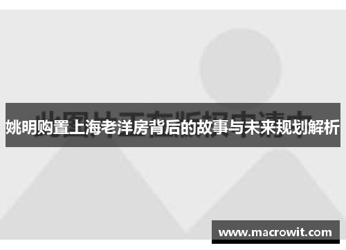 姚明购置上海老洋房背后的故事与未来规划解析