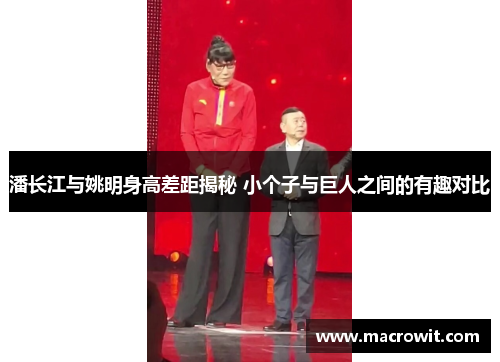 潘长江与姚明身高差距揭秘 小个子与巨人之间的有趣对比