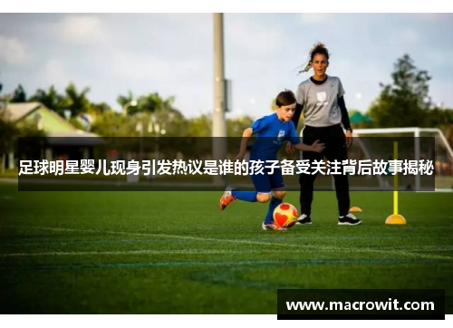 足球明星婴儿现身引发热议是谁的孩子备受关注背后故事揭秘
