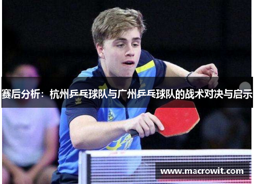 赛后分析：杭州乒乓球队与广州乒乓球队的战术对决与启示