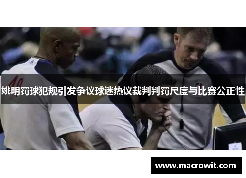 姚明罚球犯规引发争议球迷热议裁判判罚尺度与比赛公正性