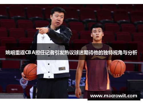 姚明重返CBA担任记者引发热议球迷期待他的独特视角与分析