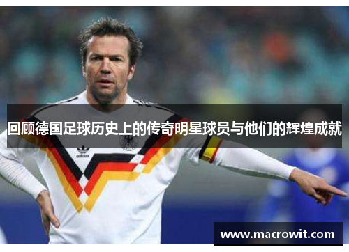 回顾德国足球历史上的传奇明星球员与他们的辉煌成就