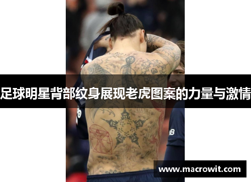 足球明星背部纹身展现老虎图案的力量与激情