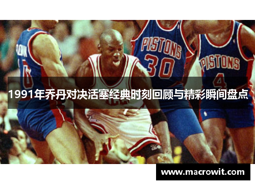 1991年乔丹对决活塞经典时刻回顾与精彩瞬间盘点