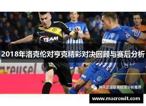 2018年洛克伦对亨克精彩对决回顾与赛后分析