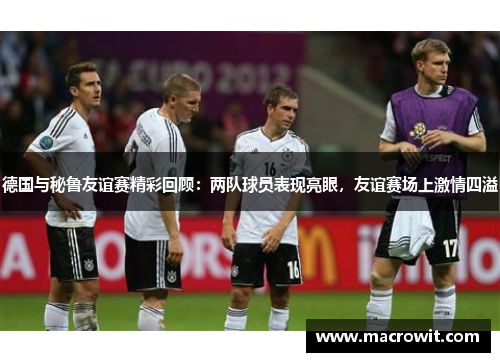 德国与秘鲁友谊赛精彩回顾：两队球员表现亮眼，友谊赛场上激情四溢