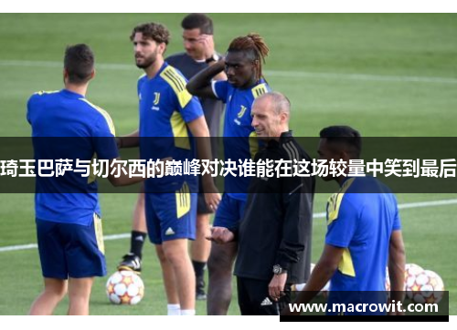 琦玉巴萨与切尔西的巅峰对决谁能在这场较量中笑到最后