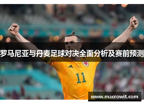 罗马尼亚与丹麦足球对决全面分析及赛前预测