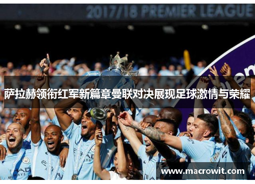 萨拉赫领衔红军新篇章曼联对决展现足球激情与荣耀